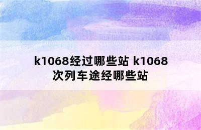 k1068经过哪些站 k1068次列车途经哪些站